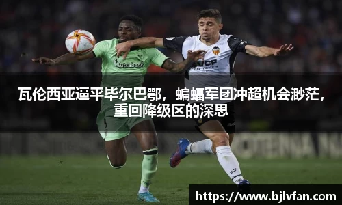 瓦伦西亚逼平毕尔巴鄂，蝙蝠军团冲超机会渺茫，重回降级区的深思