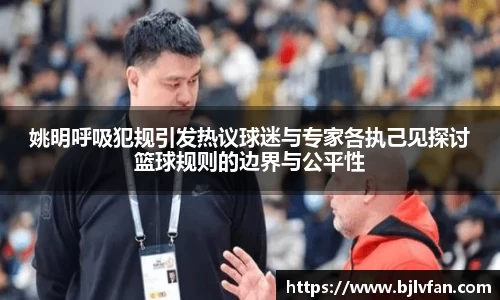 姚明呼吸犯规引发热议球迷与专家各执己见探讨篮球规则的边界与公平性