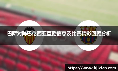 巴萨对阵巴伦西亚直播信息及比赛精彩回顾分析